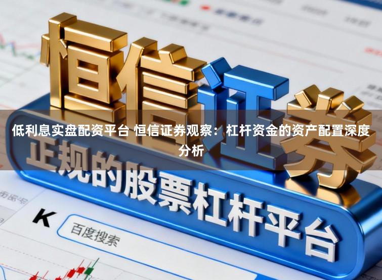 低利息实盘配资平台 恒信证券观察：杠杆资金的资产配置深度分析