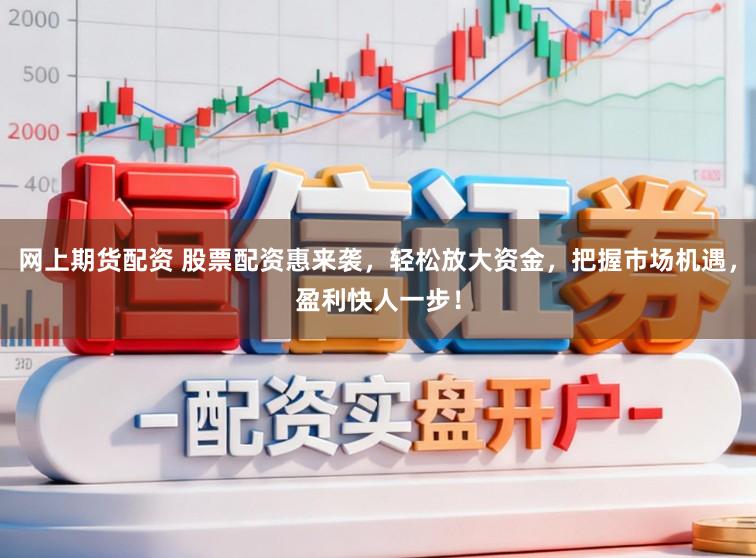 网上期货配资 股票配资惠来袭，轻松放大资金，把握市场机遇，盈利快人一步！