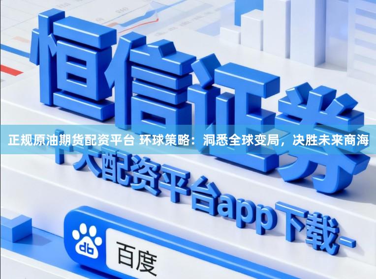 正规原油期货配资平台 环球策略：洞悉全球变局，决胜未来商海