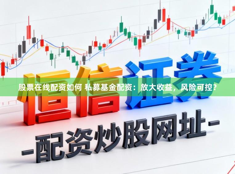 股票在线配资如何 私募基金配资:放大收益,风险可控?