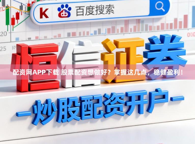 配资网APP下载 股票配资想做好？掌握这几点，稳健盈利！