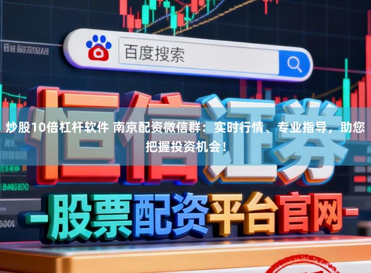 炒股10倍杠杆软件 南京配资微信群：实时行情、专业指导，助您把握投资机会！