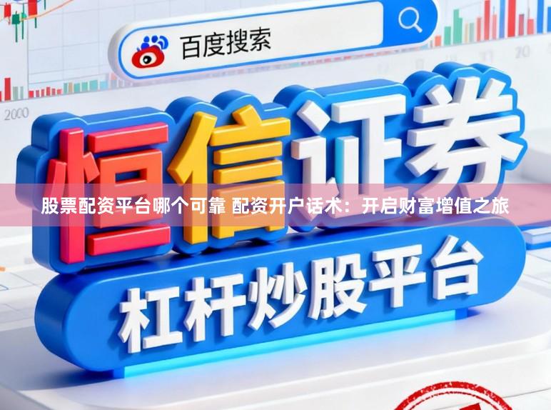 股票配资平台哪个可靠 配资开户话术：开启财富增值之旅