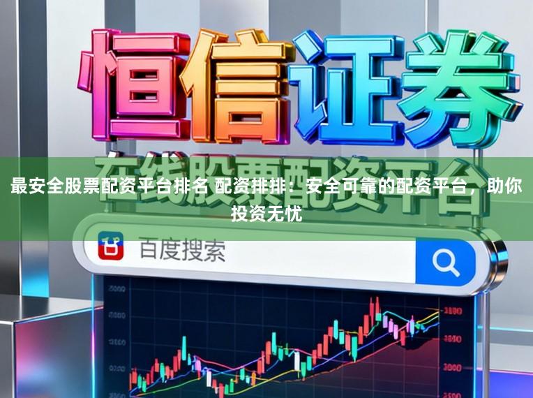 最安全股票配资平台排名 配资排排：安全可靠的配资平台，助你投资无忧