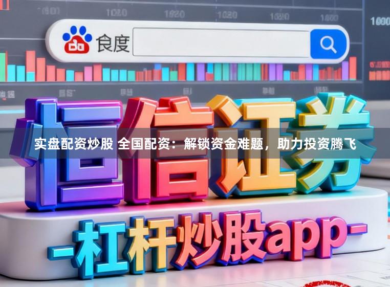 实盘配资炒股 全国配资：解锁资金难题，助力投资腾飞