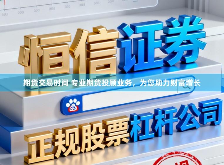 期货交易时间 专业期货投顾业务,为您助力财富增长