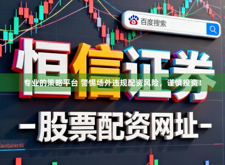 专业的策略平台 警惕场外违规配资风险，谨慎投资！