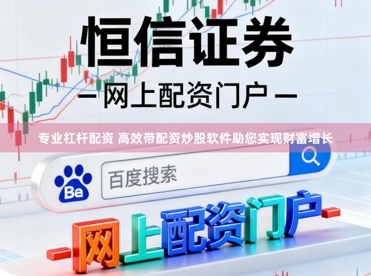 专业杠杆配资 高效带配资炒股软件助您实现财富增长