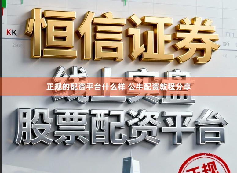 正规的配资平台什么样 公牛配资教程分享
