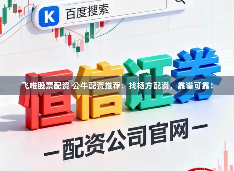 飞唯股票配资 公牛配资推荐：找杨方配资，靠谱可靠！