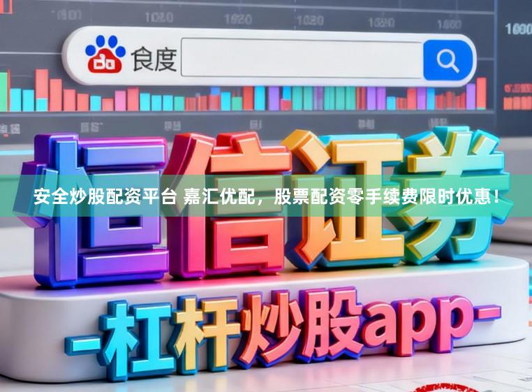 安全炒股配资平台 嘉汇优配，股票配资零手续费限时优惠！
