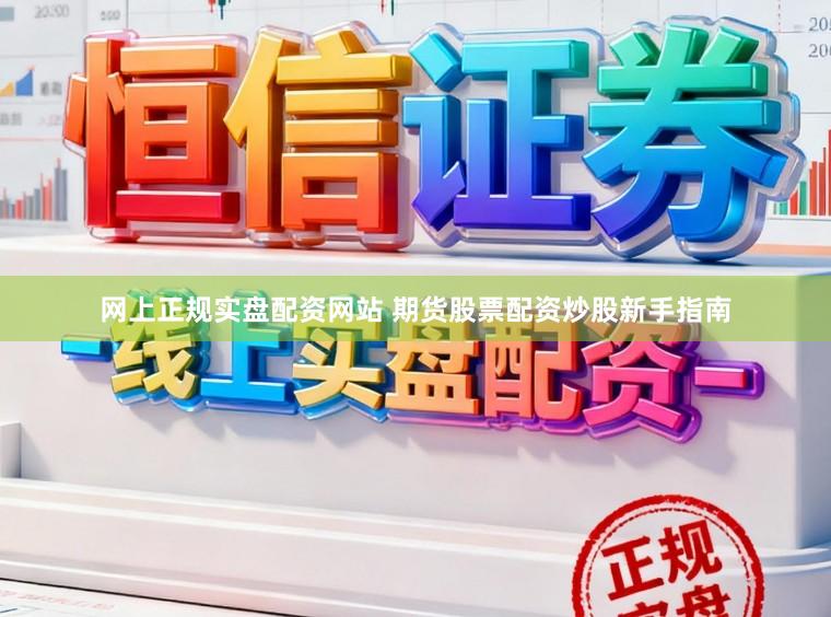 网上正规实盘配资网站 期货股票配资炒股新手指南