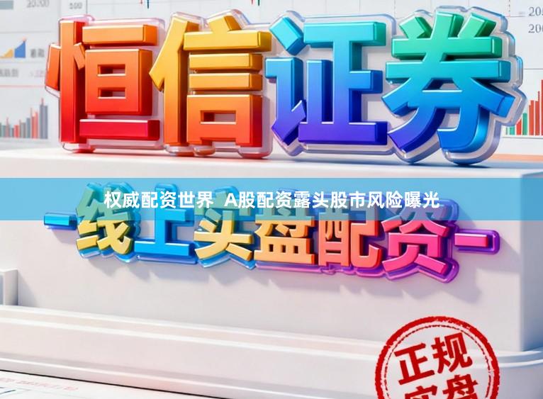 权威配资世界  A股配资露头股市风险曝光
