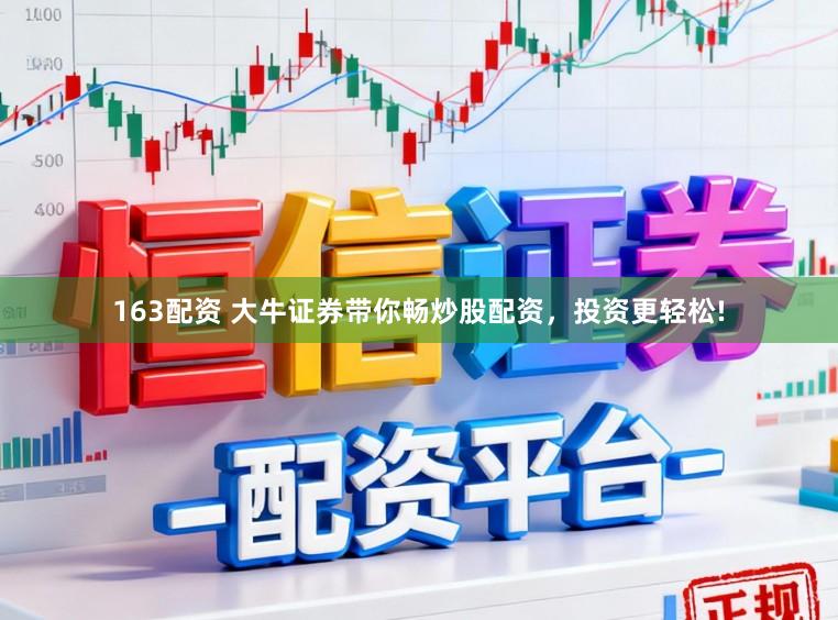 163配资 大牛证券带你畅炒股配资，投资更轻松!