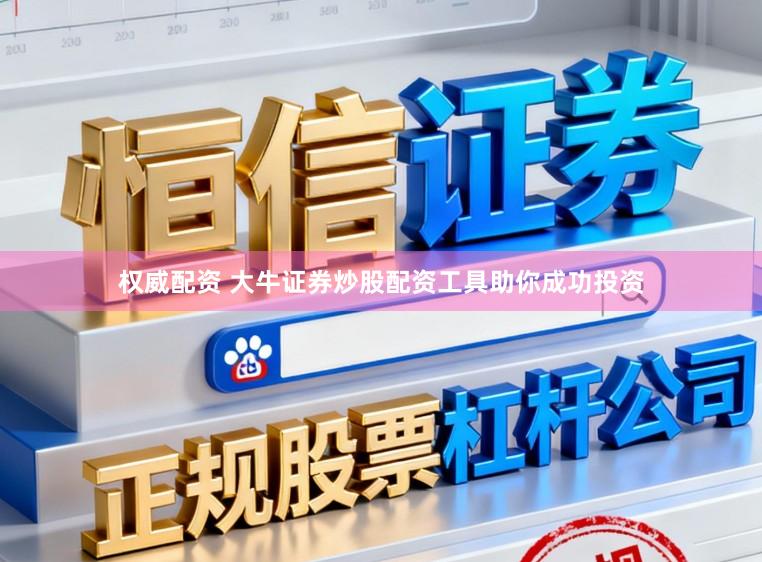 权威配资 大牛证券炒股配资工具助你成功投资