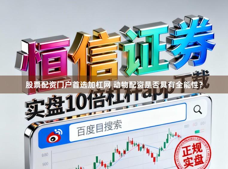 股票配资门户首选加杠网 动物配资是否具有全能性？