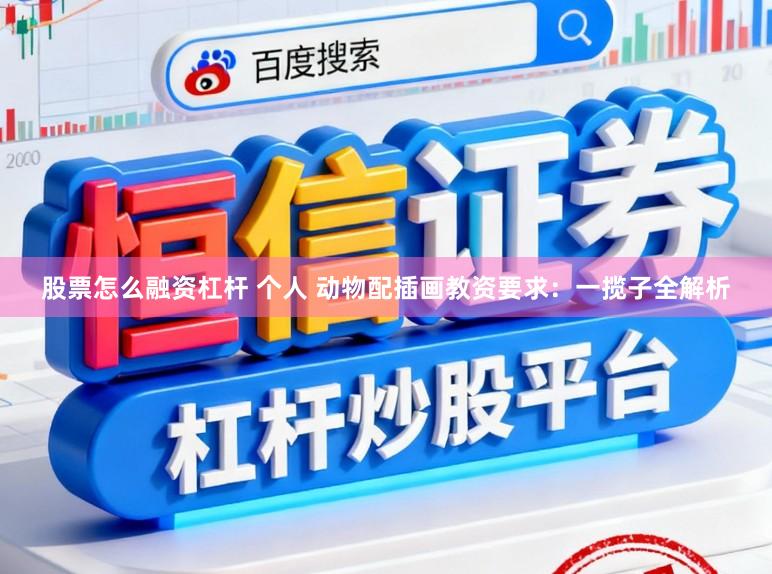 股票怎么融资杠杆 个人 动物配插画教资要求：一揽子全解析