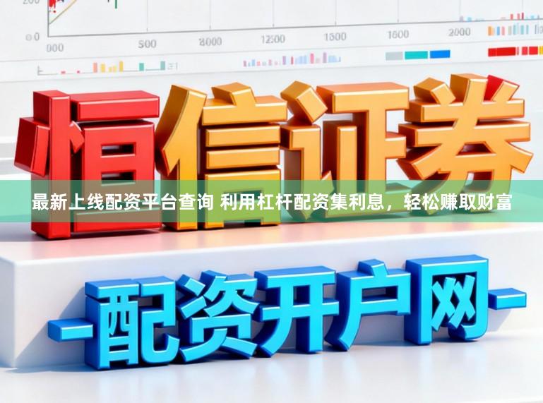 最新上线配资平台查询 利用杠杆配资集利息，轻松赚取财富
