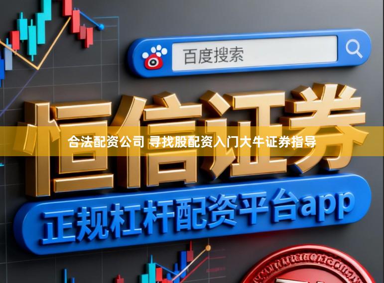合法配资公司 寻找股配资入门大牛证券指导