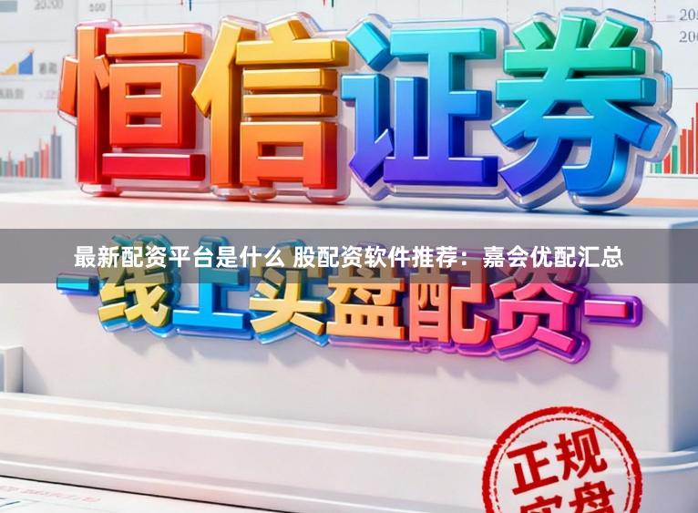 最新配资平台是什么 股配资软件推荐：嘉会优配汇总