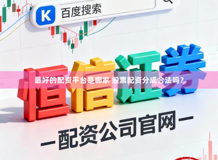 最好的配资平台是哪家 股票配资分成合法吗?