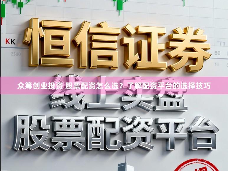 众筹创业投资 股票配资怎么选？了解配资平台的选择技巧