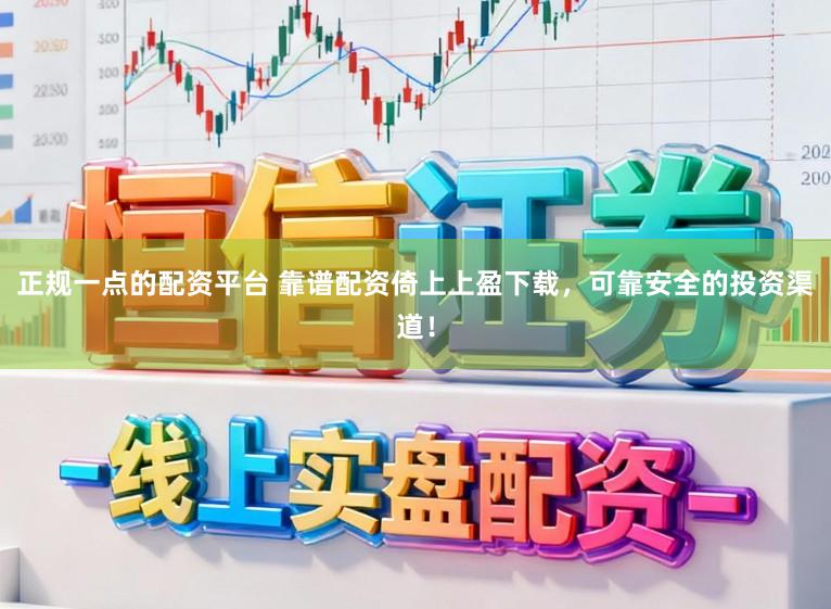 正规一点的配资平台 靠谱配资倚上上盈下载，可靠安全的投资渠道！