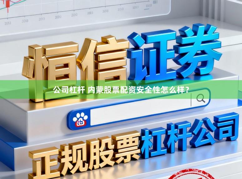 公司杠杆 内蒙股票配资安全性怎么样？