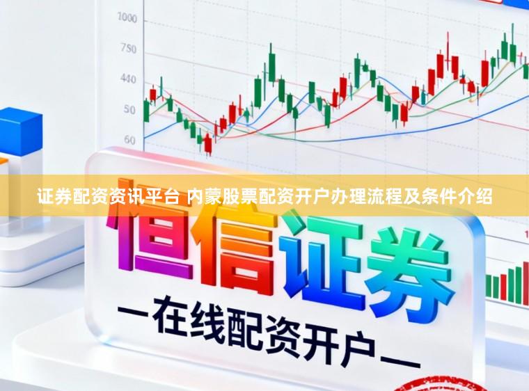 证券配资资讯平台 内蒙股票配资开户办理流程及条件介绍