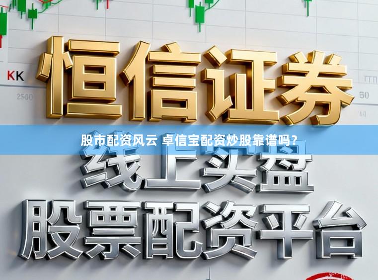 股市配资风云 卓信宝配资炒股靠谱吗？