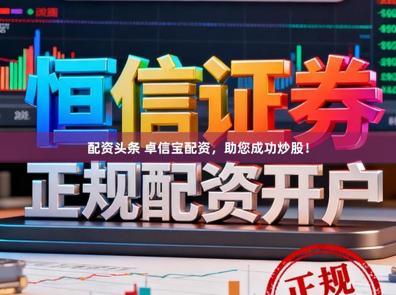 配资头条 卓信宝配资，助您成功炒股！