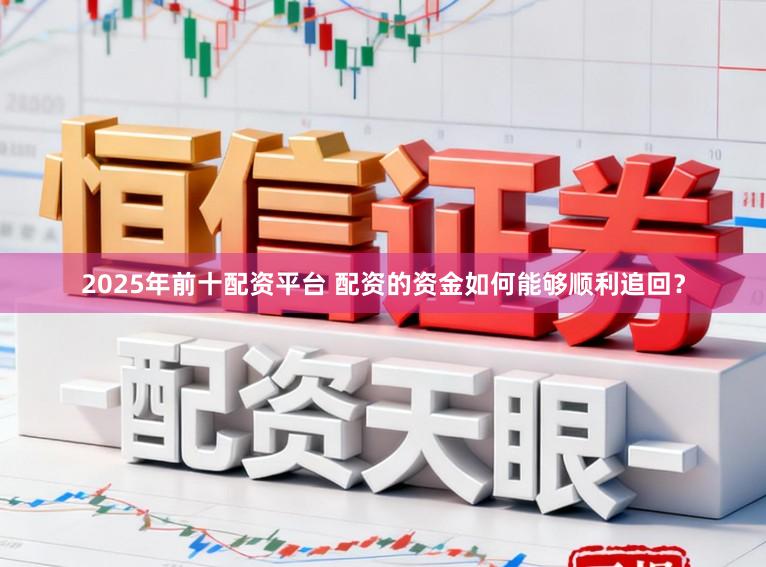 2025年前十配资平台 配资的资金如何能够顺利追回？