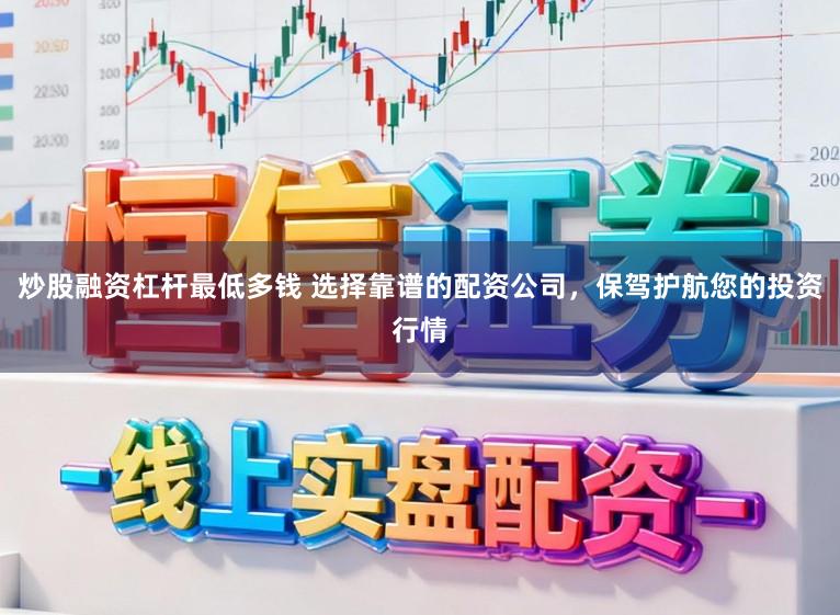 炒股融资杠杆最低多钱 选择靠谱的配资公司，保驾护航您的投资行情