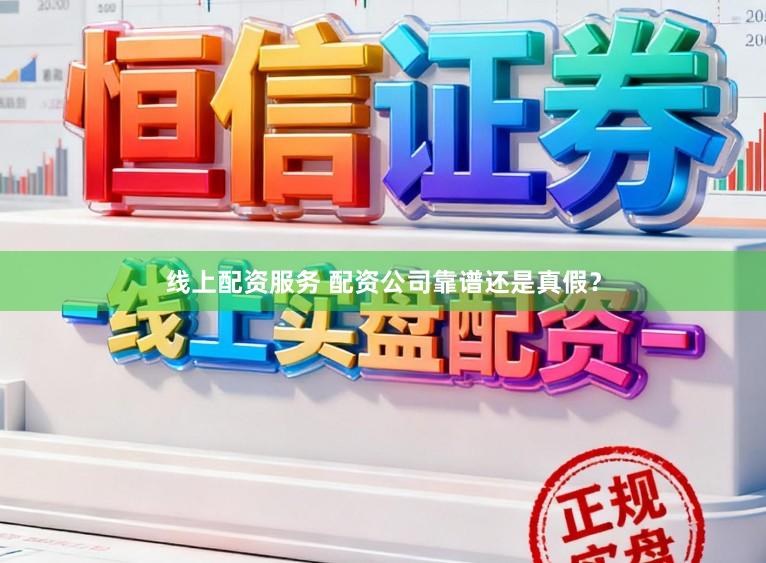 线上配资服务 配资公司靠谱还是真假？