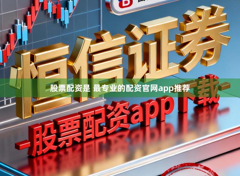 股票配资是 最专业的配资官网app推荐