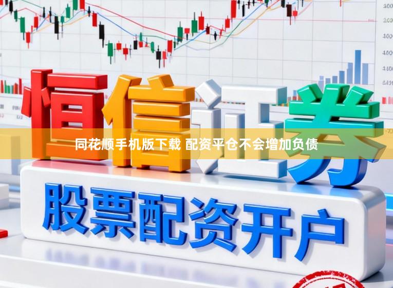 同花顺手机版下载 配资平仓不会增加负债