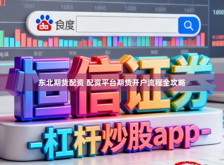 东北期货配资 配资平台期货开户流程全攻略