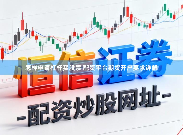 怎样申请杠杆买股票 配资平台期货开户要求详解