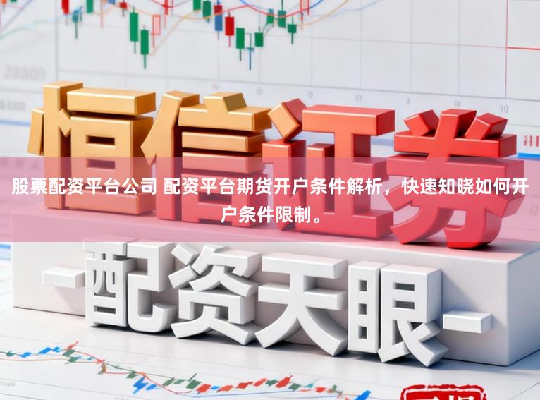 股票配资平台公司 配资平台期货开户条件解析，快速知晓如何开户条件限制。