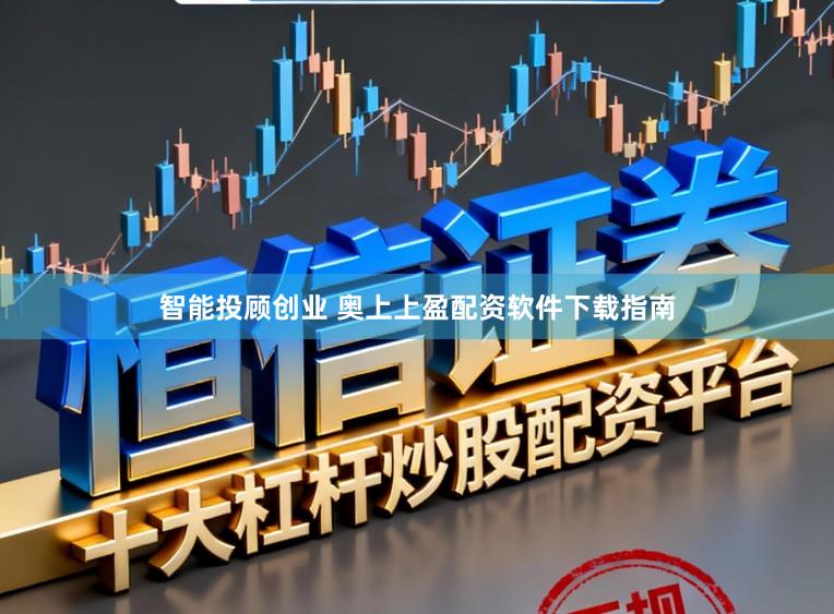 智能投顾创业 奥上上盈配资软件下载指南