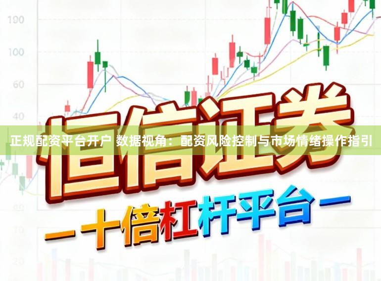 正规配资平台开户 数据视角：配资风险控制与市场情绪操作指引