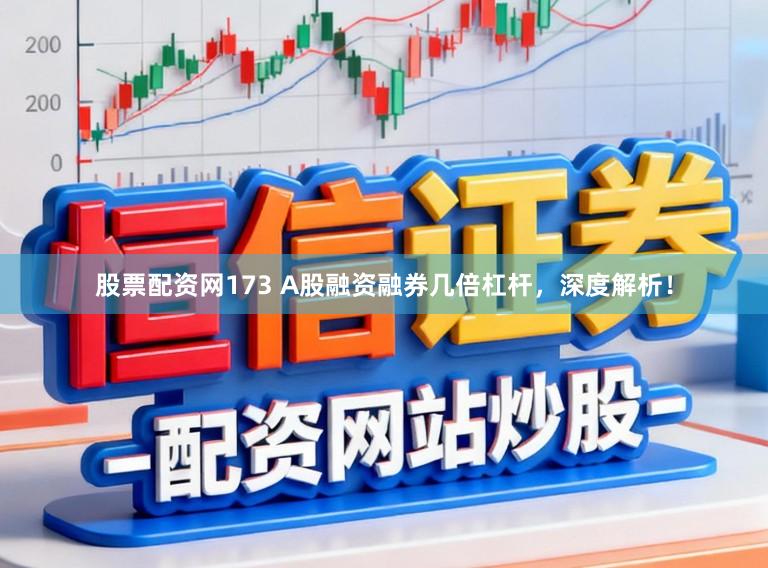 股票配资网173 A股融资融券几倍杠杆，深度解析！
