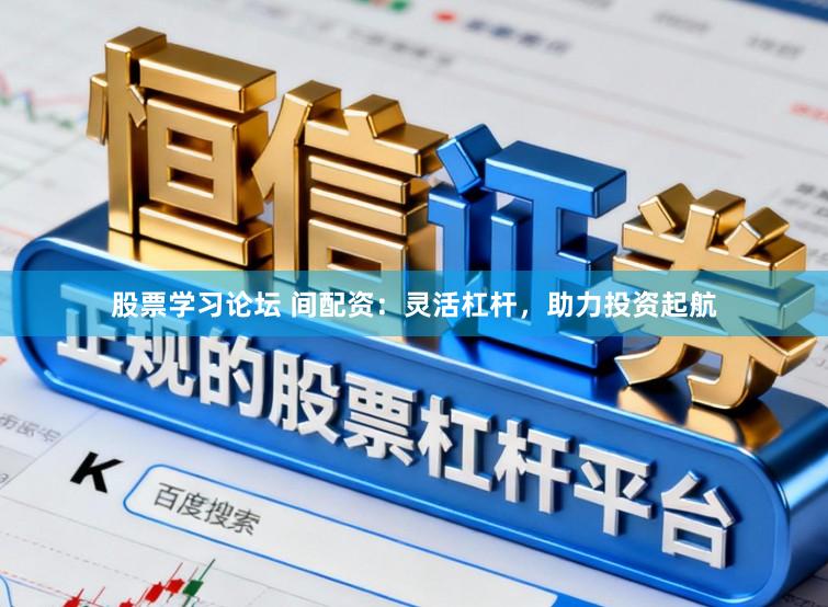 股票学习论坛 间配资：灵活杠杆，助力投资起航