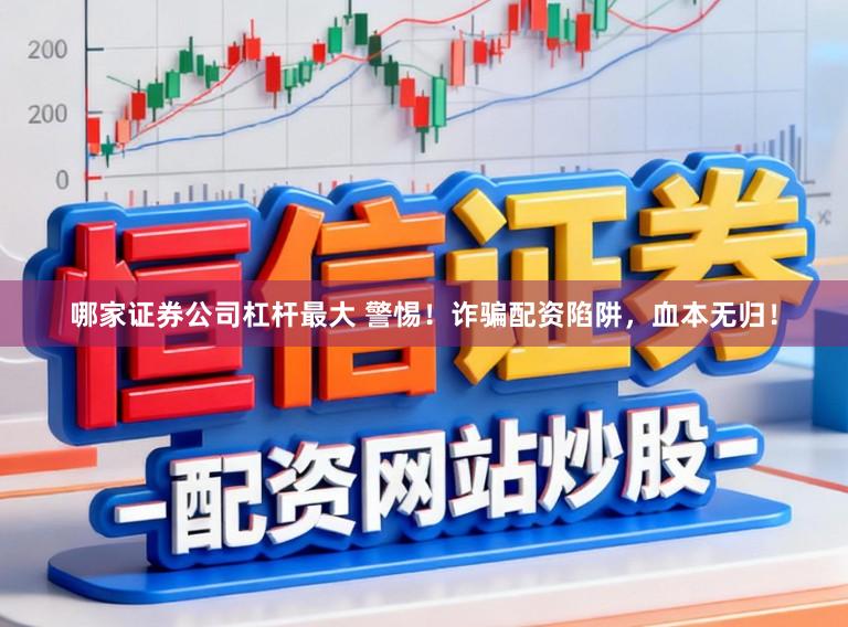 哪家证券公司杠杆最大 警惕！诈骗配资陷阱，血本无归！