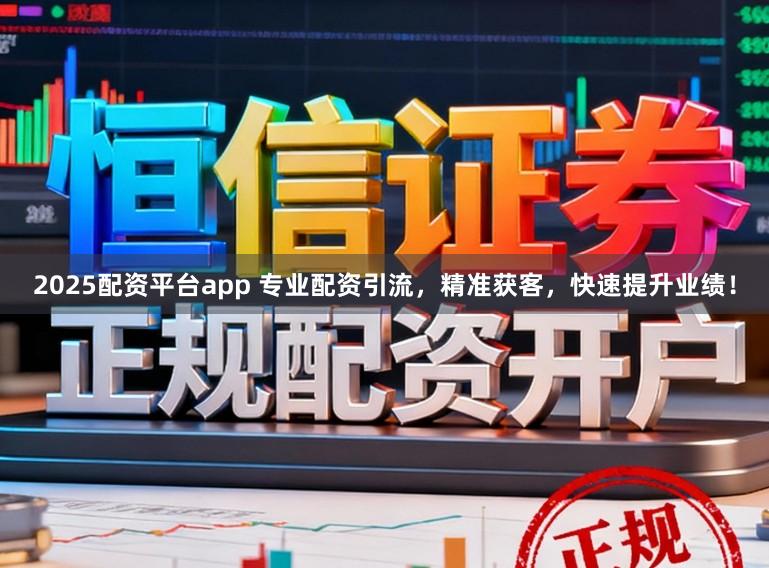 2025配资平台app 专业配资引流，精准获客，快速提升业绩！