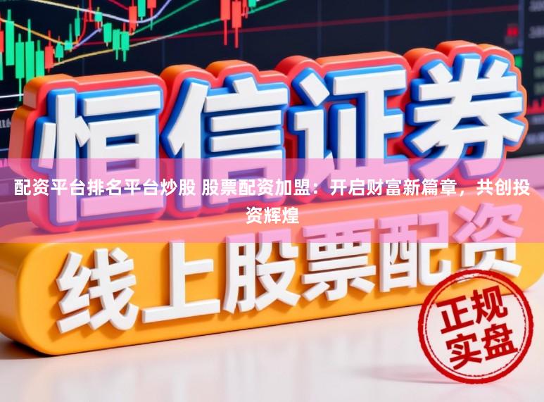 配资平台排名平台炒股 股票配资加盟:开启财富新篇章,共创投资辉煌