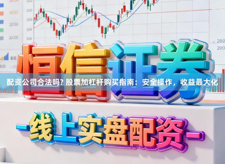 配资公司合法吗? 股票加杠杆购买指南：安全操作，收益最大化