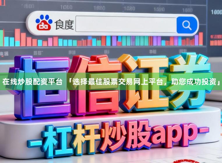 在线炒股配资平台 「选择最佳股票交易网上平台，助您成功投资」