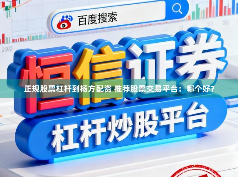 正规股票杠杆到杨方配资 推荐股票交易平台：哪个好？