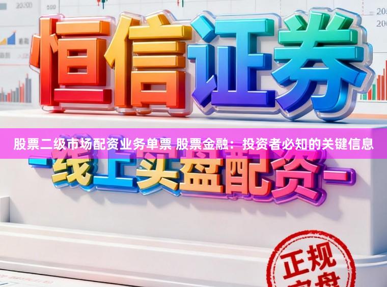 股票二级市场配资业务单票 股票金融：投资者必知的关键信息